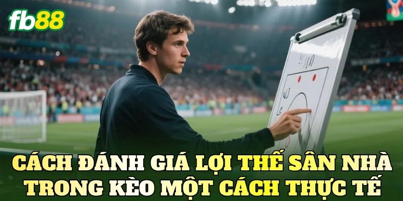 Lợi Thế Sân Nhà Trong Kèo Và Cách Đọc Tỷ Lệ Hiệu Quả 3 Cách đánh giá lợi thế sân nhà trong kèo một cách thực tế