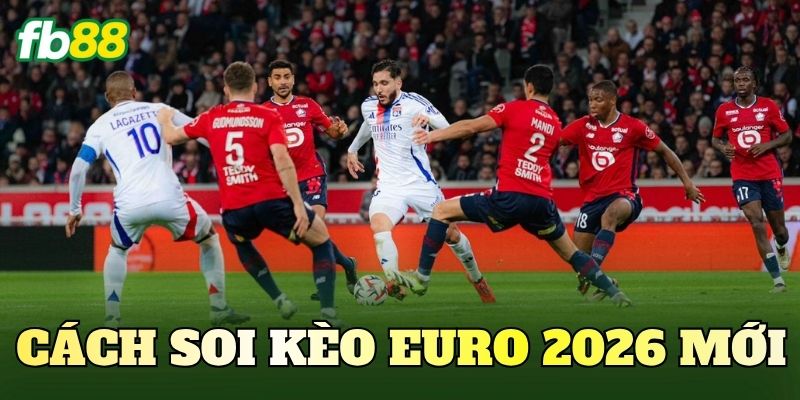 Cách Soi Kèo Euro 2026 Mới: Góc Nhìn Đọc Trận Đấu Hiện Đại 1 Cách Soi Kèo Euro 2026 Mới
