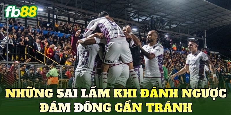 Kinh Nghiệm Đánh Ngược Đám Đông Hiệu Quả 4 Những sai lầm khi đánh ngược đám đông cần tránh