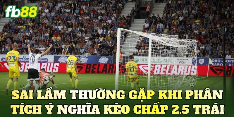 Ý Nghĩa Kèo Chấp 2.5 Trái Và Cách Đọc Chuẩn Nhất 4 Sai lầm thường gặp khi phân tích ý nghĩa kèo chấp 2.5 trái