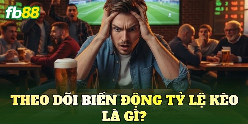 Theo dõi biến động tỷ lệ kèo là gì?