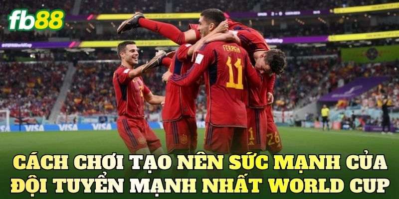 Đội Tuyển Mạnh Nhất World Cup: Ai Sáng Cửa Vô Địch? 3 Cách chơi tạo nên sức mạnh của đội tuyển mạnh nhất World Cup
