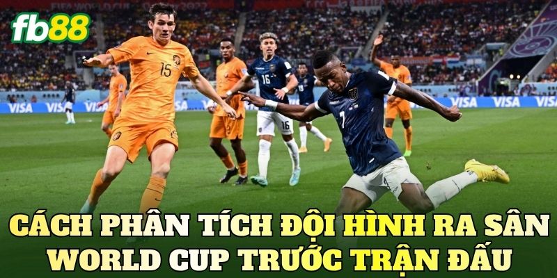 Cách phân tích đội hình ra sân World Cup trước trận đấu