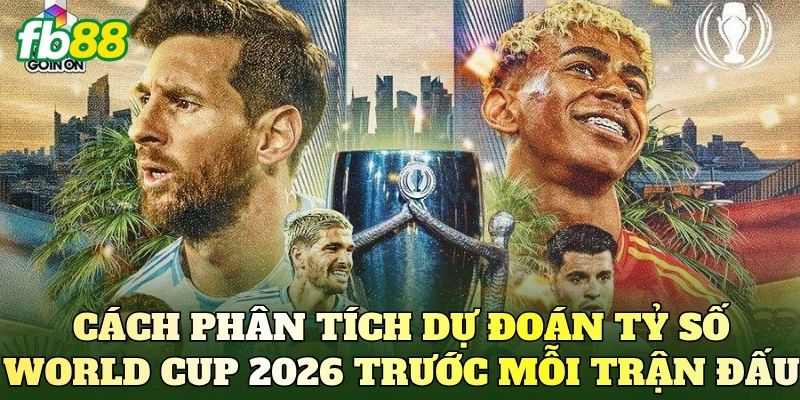 Cách phân tích dự đoán tỷ số World Cup 2026 trước mỗi trận đấu