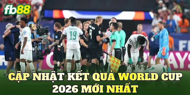Kết Quả World Cup 2026 Mới Nhất Hôm Nay Cập Nhật! 2 Cập nhật kết quả World Cup 2026 mới nhất