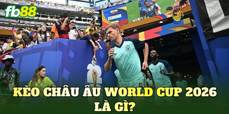Kèo Châu Âu World Cup 2026: Cập Nhật Tỷ Lệ 1x2 Mới Nhất 2 Kèo châu Âu World Cup 2026 là gì?