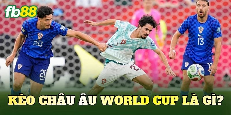 Kèo châu Âu World Cup là gì?