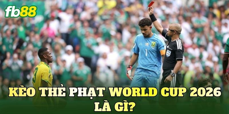 Kèo thẻ phạt world cup 2026 là gì?