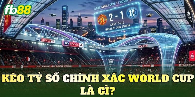 Kèo Tỷ Số Chính Xác World Cup: Cách Phân Tích Trước Trận 2 Kèo tỷ số chính xác World Cup là gì?