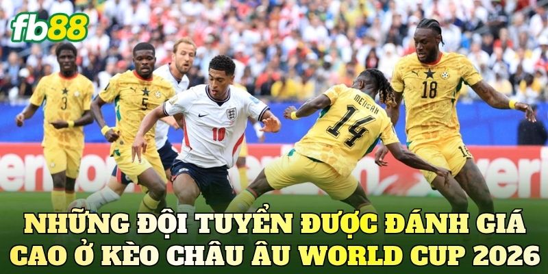 Kèo Châu Âu World Cup 2026: Cập Nhật Tỷ Lệ 1x2 Mới Nhất 3 Những đội tuyển được đánh giá cao ở kèo châu Âu World Cup 2026