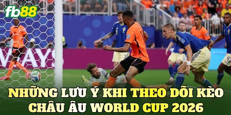 Kèo Châu Âu World Cup 2026: Cập Nhật Tỷ Lệ 1x2 Mới Nhất 4 Những lưu ý khi theo dõi kèo châu Âu World Cup 2026