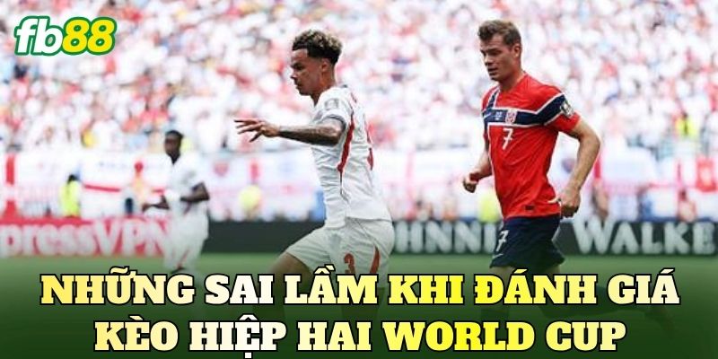 Những sai lầm khi đánh giá kèo hiệp hai World Cup