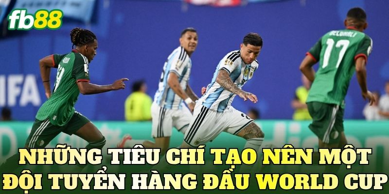Đội Tuyển Mạnh Nhất World Cup: Ai Sáng Cửa Vô Địch? 2 Những tiêu chí tạo nên một đội tuyển hàng đầu World Cup