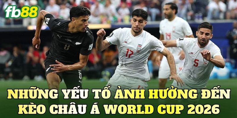 Những yếu tố ảnh hưởng đến kèo châu Á World Cup 2026