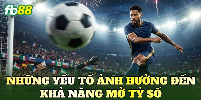 Những yếu tố ảnh hưởng đến khả năng mở tỷ số