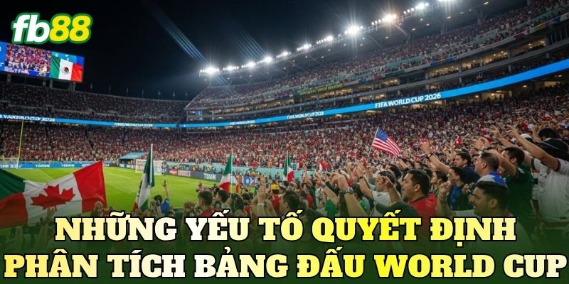 Phân Tích Bảng Đấu World Cup 2026: Cách Nhận Định Chuẩn 4 Những yếu tố quyết định phân tích bảng đấu World Cup