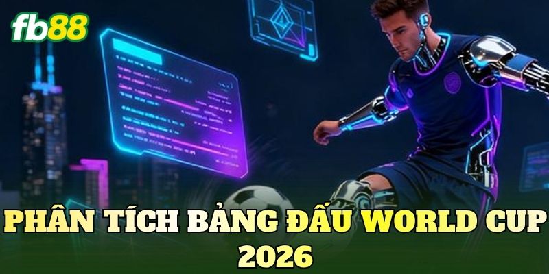 Phân Tích Bảng Đấu World Cup 2026: Cách Nhận Định Chuẩn 3 Phân tích bảng đấu World Cup 2026