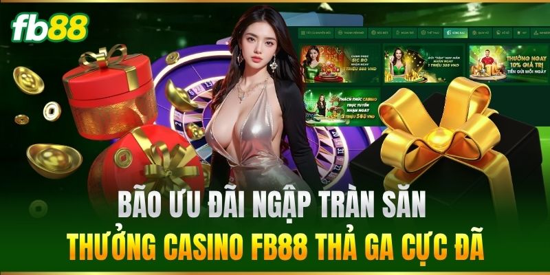 Bão ưu đãi ngập tràn săn thưởng Casino FB88 thả ga cực đã