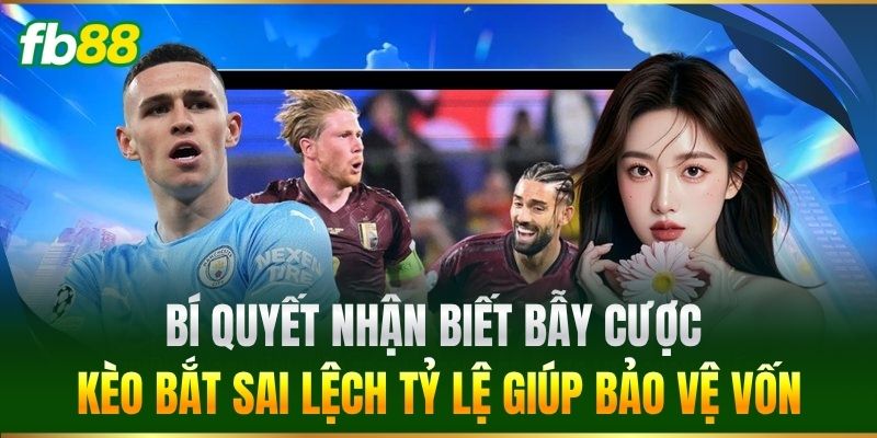 Bí quyết nhận biết bẫy cược Kèo Bắt Sai Lệch Tỷ Lệ giúp bảo vệ vốn