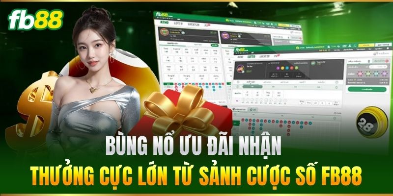 Bùng nổ ưu đãi nhận thưởng cực lớn từ sảnh cược số FB88
