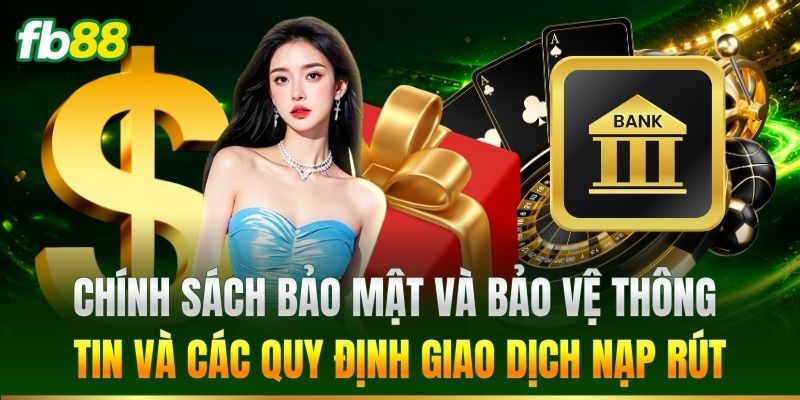 Chính sách bảo mật và bảo vệ thông tin và các quy định giao dịch nạp rút