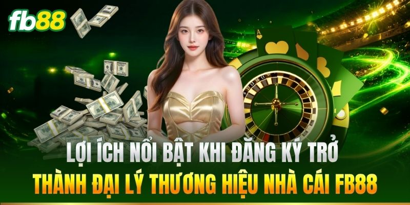 Lợi ích nổi bật khi trở thành đại lý FB88