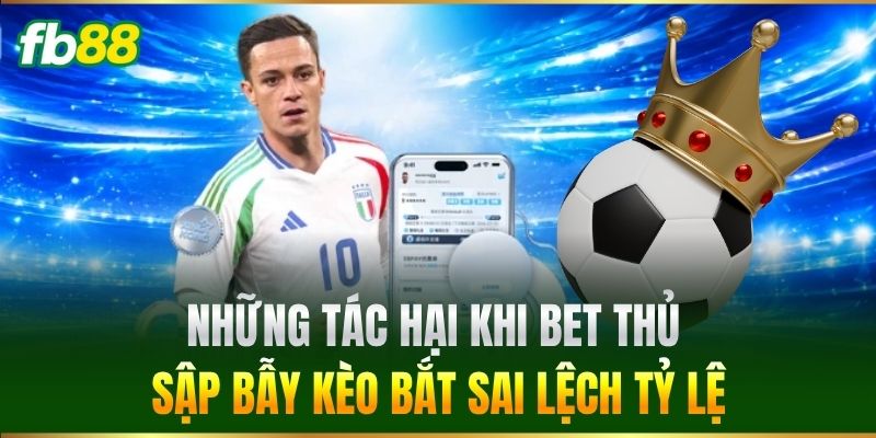 Những tác hại khi sập bẫy Kèo Bắt Sai Lệch Tỷ Lệ